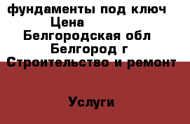фундаменты под ключ › Цена ­ 1 200 - Белгородская обл., Белгород г. Строительство и ремонт » Услуги   